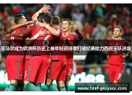 亚马尔成为欧洲杯历史上最年轻进球者打破纪录助力西班牙队逆袭 亚马尔成为欧洲杯历史上最年轻进球者打破纪录助力西班牙队逆袭