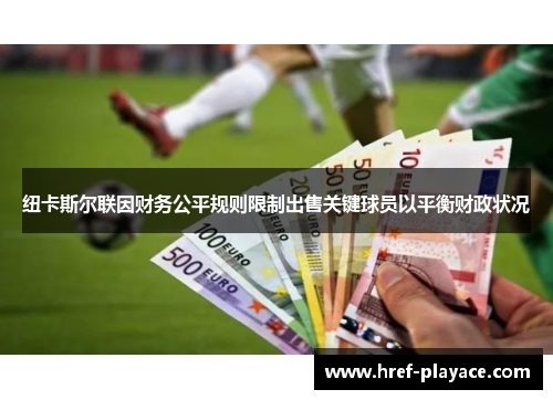 纽卡斯尔联因财务公平规则限制出售关键球员以平衡财政状况