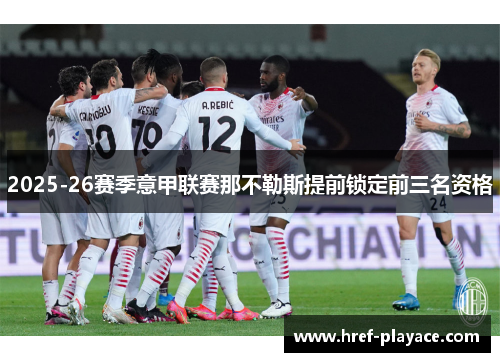 2025-26赛季意甲联赛那不勒斯提前锁定前三名资格 2025-26赛季意甲联赛那不勒斯提前锁定前三名资格