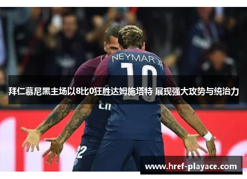 拜仁慕尼黑主场以8比0狂胜达姆施塔特 展现强大攻势与统治力